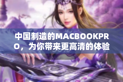 中国制造的MACBOOKPRO，为你带来更高清的体验