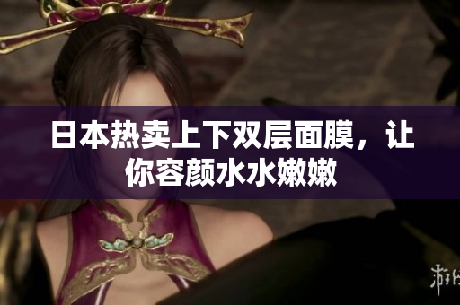 日本热卖上下双层面膜，让你容颜水水嫩嫩