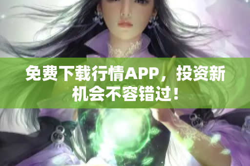 免费下载行情APP，投资新机会不容错过！