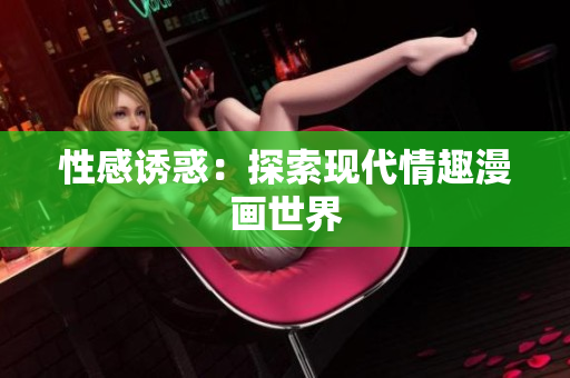 性感诱惑：探索现代情趣漫画世界