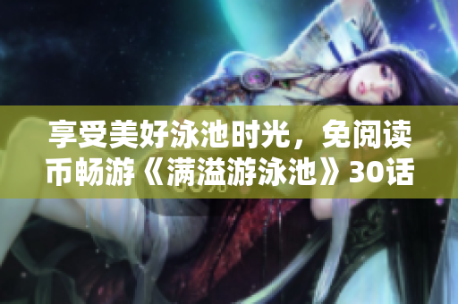 享受美好泳池时光，免阅读币畅游《满溢游泳池》30话PDF