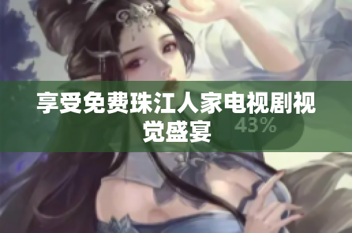 享受免费珠江人家电视剧视觉盛宴