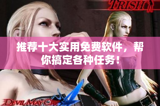 推荐十大实用免费软件，帮你搞定各种任务！