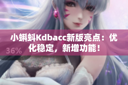 小蝌蚪Kdbacc新版亮点：优化稳定，新增功能！