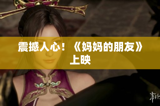 震撼人心！《妈妈的朋友》上映