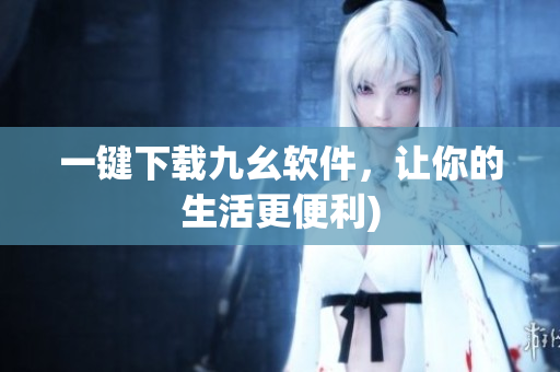 一键下载九幺软件，让你的生活更便利)