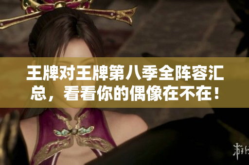 王牌对王牌第八季全阵容汇总，看看你的偶像在不在！