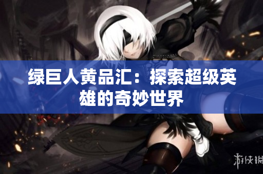 绿巨人黄品汇：探索超级英雄的奇妙世界