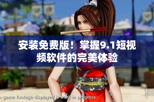 安装免费版！掌握9.1短视频软件的完美体验