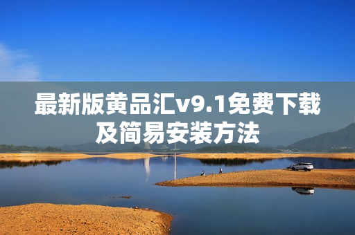 最新版黄品汇v9.1免费下载及简易安装方法