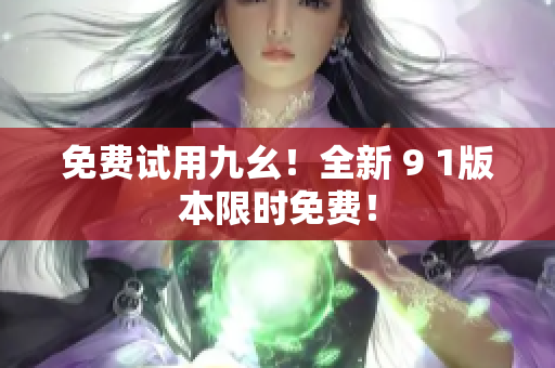免费试用九幺！全新 9 1版本限时免费！