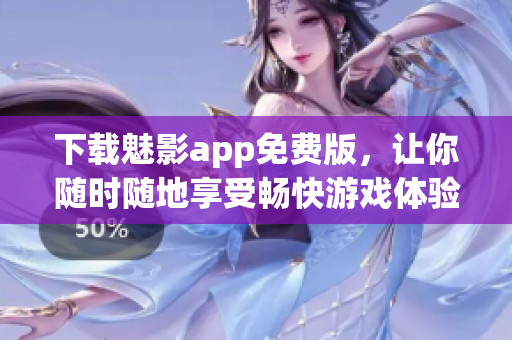 下载魅影app免费版，让你随时随地享受畅快游戏体验