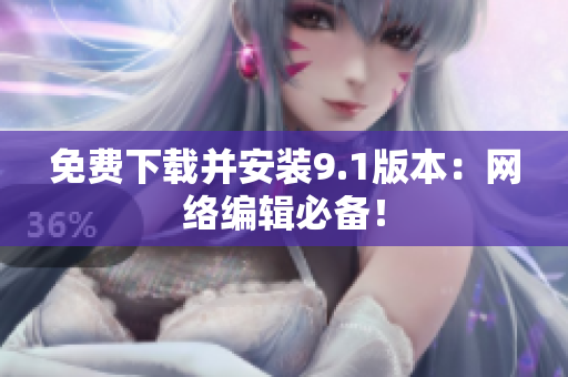 免费下载并安装9.1版本：网络编辑必备！