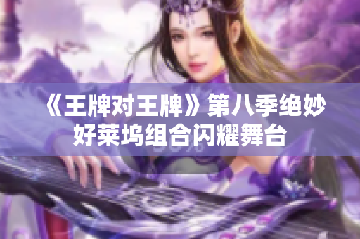 《王牌对王牌》第八季绝妙好莱坞组合闪耀舞台
