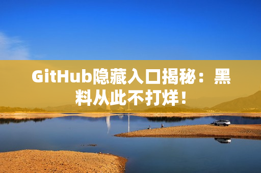 GitHub隐藏入口揭秘：黑料从此不打烊！