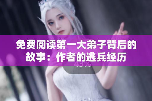 免费阅读第一大弟子背后的故事：作者的逃兵经历