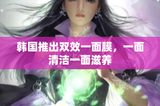 韩国推出双效一面膜，一面清洁一面滋养