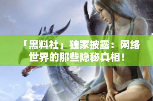「黑料社」独家披露：网络世界的那些隐秘真相！