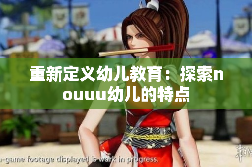 重新定义幼儿教育：探索nouuu幼儿的特点