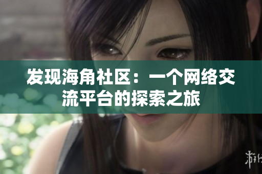 发现海角社区：一个网络交流平台的探索之旅
