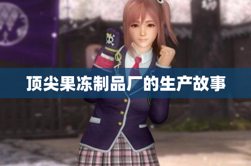 顶尖果冻制品厂的生产故事
