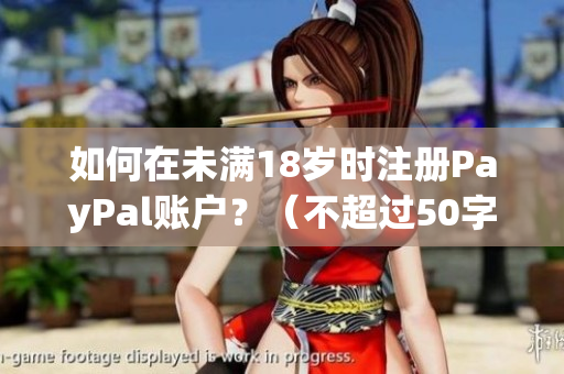 如何在未满18岁时注册PayPal账户？（不超过50字，不含特殊符号）