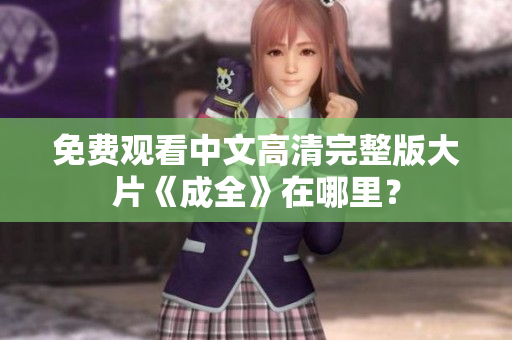 免费观看中文高清完整版大片《成全》在哪里？