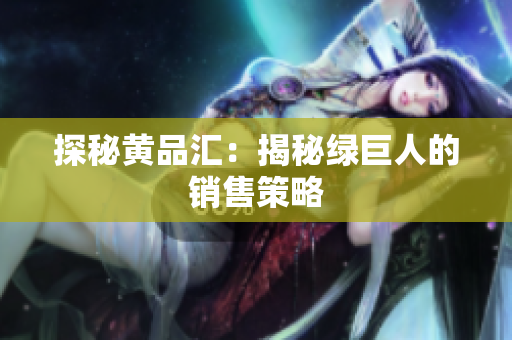 探秘黄品汇：揭秘绿巨人的销售策略