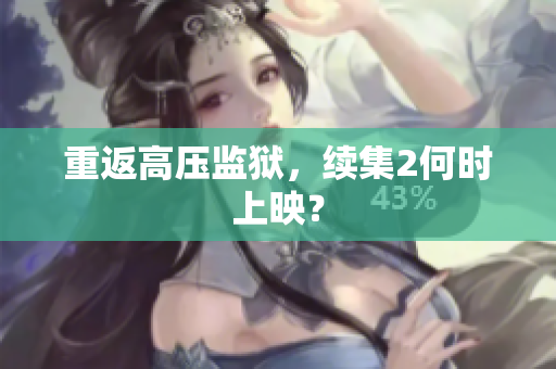 重返高压监狱，续集2何时上映？
