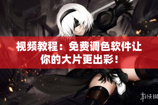 视频教程：免费调色软件让你的大片更出彩！