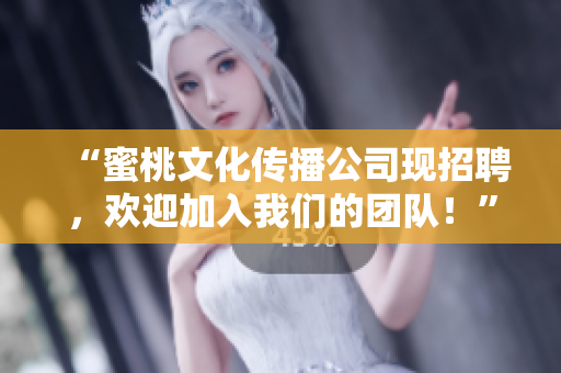 “蜜桃文化传播公司现招聘，欢迎加入我们的团队！”