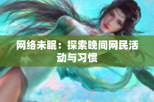 网络未眠：探索晚间网民活动与习惯