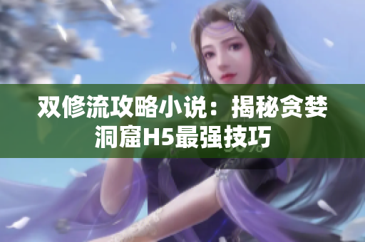双修流攻略小说：揭秘贪婪洞窟H5最强技巧
