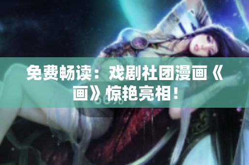 免费畅读：戏剧社团漫画《画》惊艳亮相！