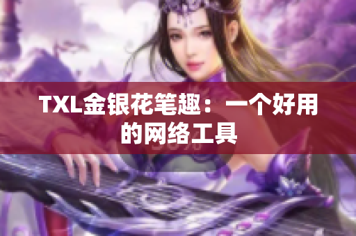 TXL金银花笔趣：一个好用的网络工具