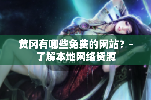 黄冈有哪些免费的网站？-了解本地网络资源