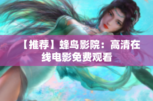 【推荐】蜂鸟影院：高清在线电影免费观看