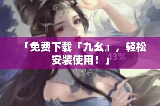 「免费下载『九幺』，轻松安装使用！」