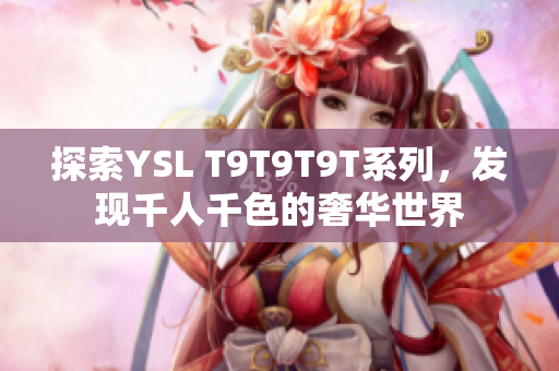 探索YSL T9T9T9T系列，发现千人千色的奢华世界