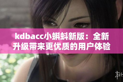kdbacc小蝌蚪新版：全新升级带来更优质的用户体验