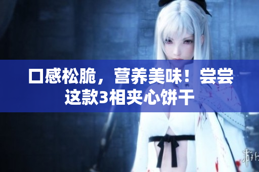 口感松脆，营养美味！尝尝这款3相夹心饼干