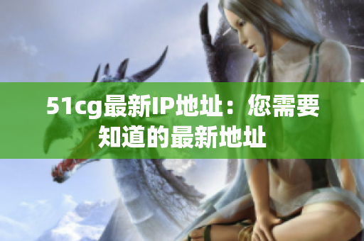 51cg最新IP地址：您需要知道的最新地址