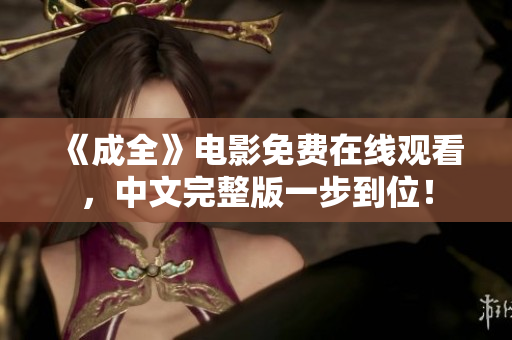 《成全》电影免费在线观看，中文完整版一步到位！