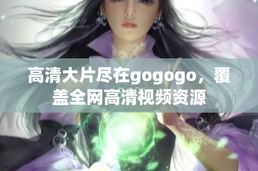 高清大片尽在gogogo，覆盖全网高清视频资源