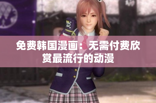 免费韩国漫画：无需付费欣赏最流行的动漫
