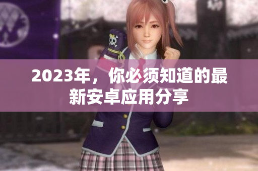 2023年，你必须知道的最新安卓应用分享