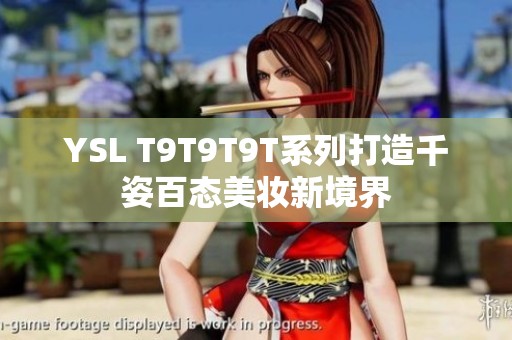 YSL T9T9T9T系列打造千姿百态美妆新境界