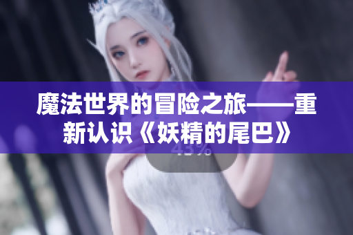 魔法世界的冒险之旅——重新认识《妖精的尾巴》