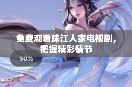 免费观看珠江人家电视剧，把握精彩情节