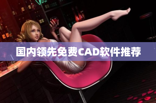 国内领先免费CAD软件推荐